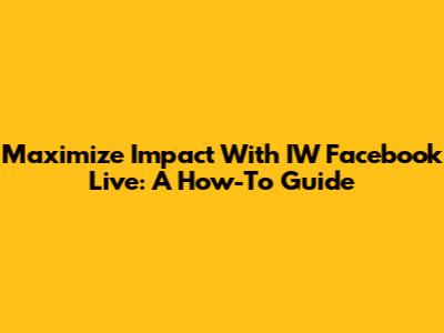 Maximize Impact With IW Facebook Live: A How-To Guide