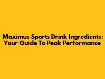 Maximus Sports Drink Ingredients: Your Guide To Peak Performance