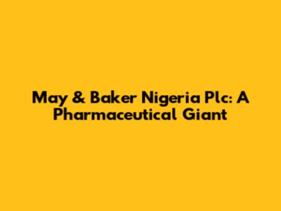 May & Baker Nigeria Plc: A Pharmaceutical Giant