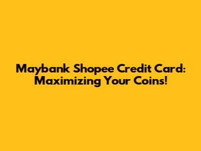 Maybank Shopee Credit Card: Maximizing Your Coins!