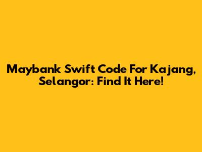Maybank Swift Code For Kajang, Selangor: Find It Here!