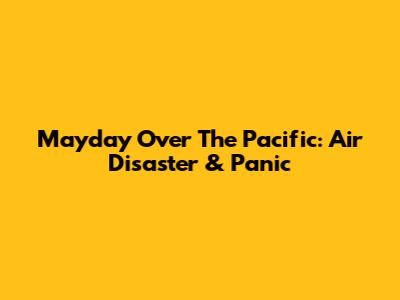 Mayday Over The Pacific: Air Disaster & Panic