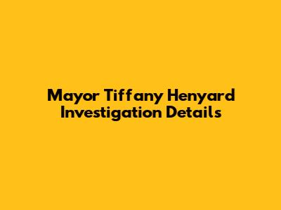 Mayor Tiffany Henyard Investigation Details