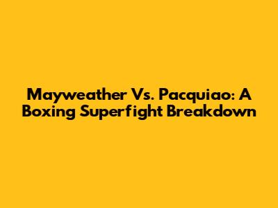 Mayweather Vs. Pacquiao: A Boxing Superfight Breakdown