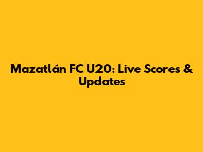 Mazatlán FC U20: Live Scores & Updates