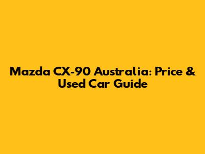 Mazda CX-90 Australia: Price & Used Car Guide
