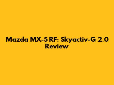 Mazda MX-5 RF: Skyactiv-G 2.0 Review