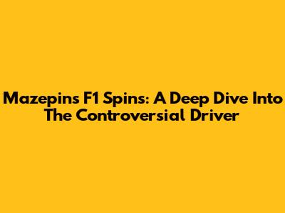 Mazepin's F1 Spins: A Deep Dive Into The Controversial Driver