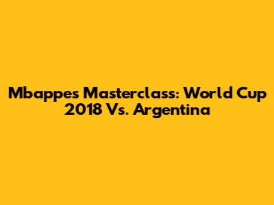 Mbappe's Masterclass: World Cup 2018 Vs. Argentina