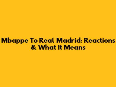 Mbappe To Real Madrid: Reactions & What It Means
