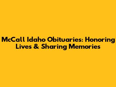 McCall Idaho Obituaries: Honoring Lives & Sharing Memories