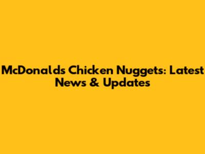 McDonald's Chicken Nuggets: Latest News & Updates