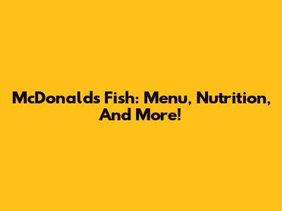 McDonald's Fish: Menu, Nutrition, And More!