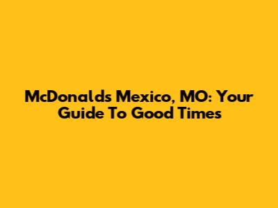McDonald's Mexico, MO: Your Guide To Good Times