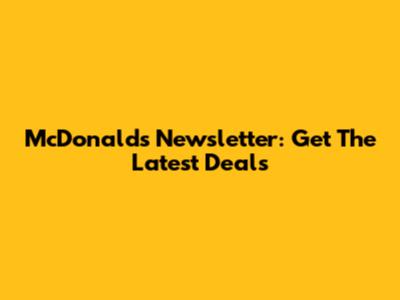 McDonald's Newsletter: Get The Latest Deals