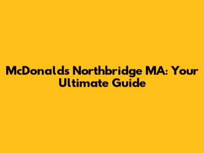 McDonald's Northbridge MA: Your Ultimate Guide