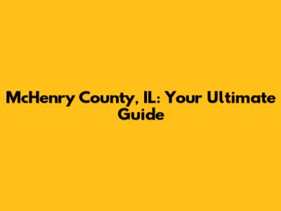 McHenry County, IL: Your Ultimate Guide