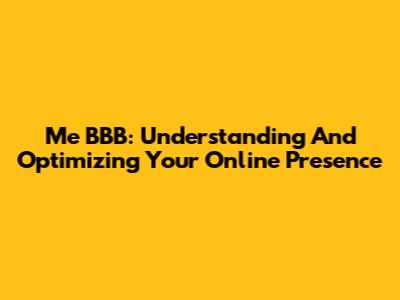 Me BBB: Understanding And Optimizing Your Online Presence