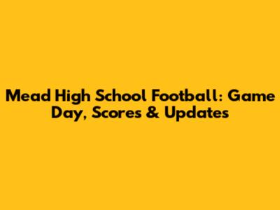 Mead High School Football: Game Day, Scores & Updates