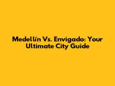 Medellín Vs. Envigado: Your Ultimate City Guide