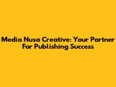 Media Nusa Creative: Your Partner For Publishing Success