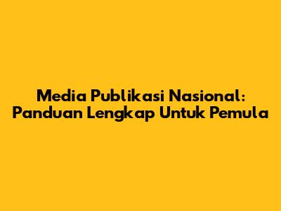 Media Publikasi Nasional: Panduan Lengkap Untuk Pemula