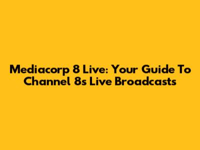 Mediacorp 8 Live: Your Guide To Channel 8's Live Broadcasts