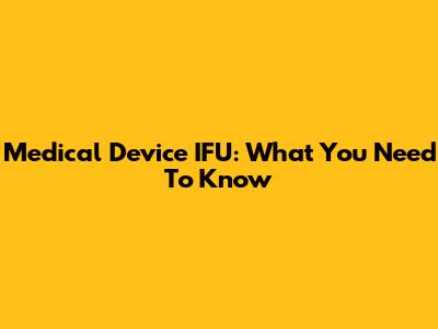 Medical Device IFU: What You Need To Know