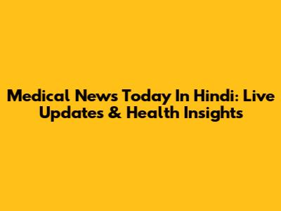 Medical News Today In Hindi: Live Updates & Health Insights