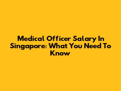 Medical Officer Salary In Singapore: What You Need To Know