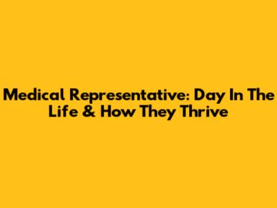 Medical Representative: Day In The Life & How They Thrive