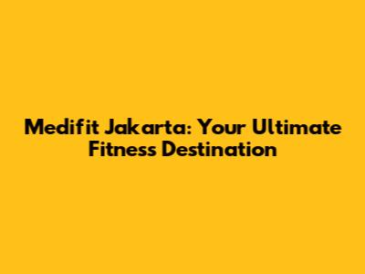 Medifit Jakarta: Your Ultimate Fitness Destination