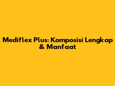 Mediflex Plus: Komposisi Lengkap & Manfaat