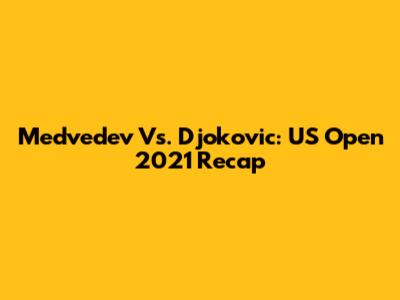 Medvedev Vs. Djokovic: US Open 2021 Recap