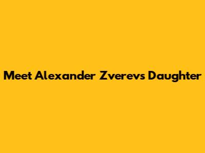 Meet Alexander Zverev's Daughter