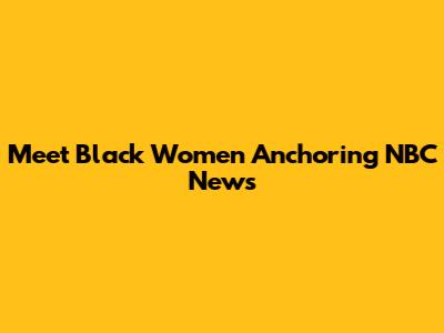 Meet Black Women Anchoring NBC News