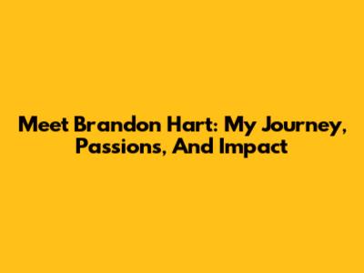 Meet Brandon Hart: My Journey, Passions, And Impact
