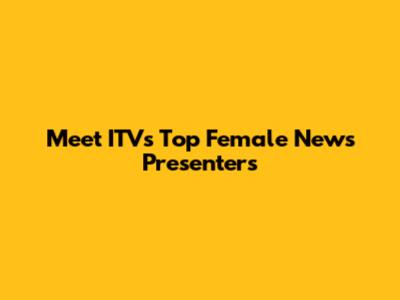 Meet ITV's Top Female News Presenters