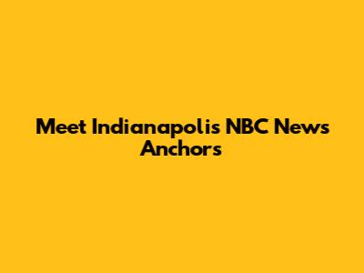 Meet Indianapolis NBC News Anchors