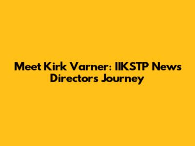 Meet Kirk Varner: IIKSTP News Director's Journey