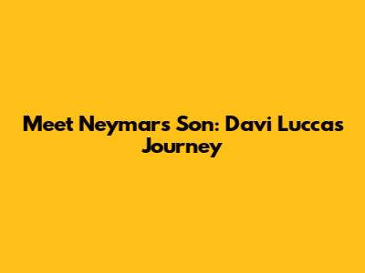Meet Neymar's Son: Davi Lucca's Journey