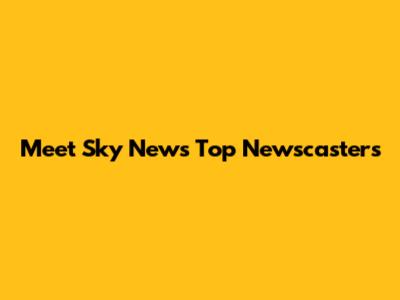 Meet Sky News' Top Newscasters