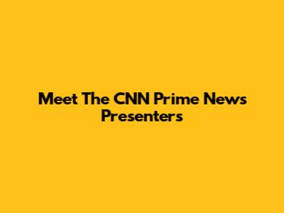 Meet The CNN Prime News Presenters
