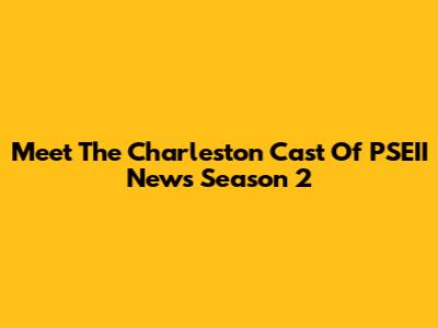 Meet The Charleston Cast Of PSEII News Season 2