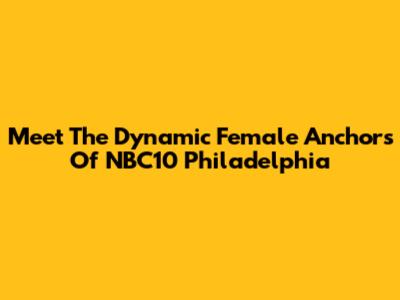 Meet The Dynamic Female Anchors Of NBC10 Philadelphia