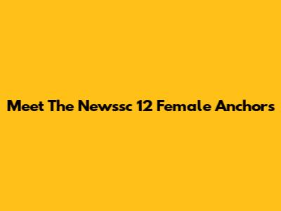 Meet The Newssc 12 Female Anchors