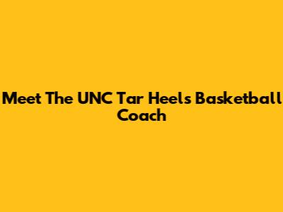 Meet The UNC Tar Heels Basketball Coach