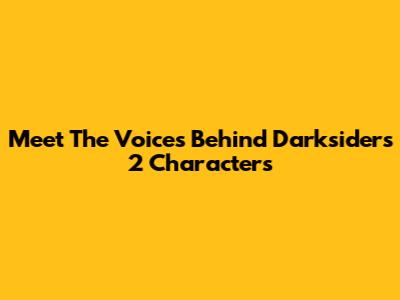 Meet The Voices Behind Darksiders 2 Characters