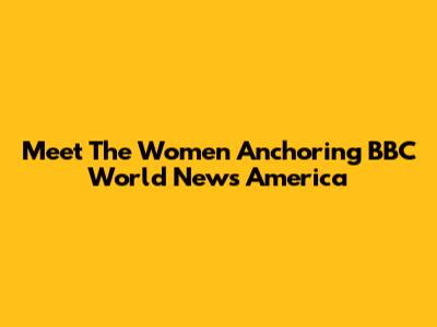Meet The Women Anchoring BBC World News America