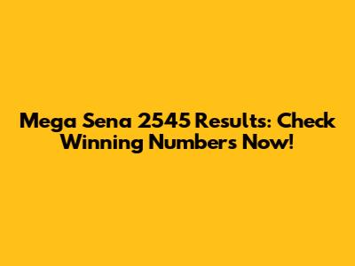 Mega Sena 2545 Results: Check Winning Numbers Now!